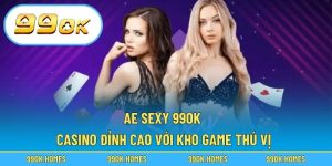 Ae Sexy 99OK – Casino Đỉnh Cao Với Kho Game Thú Vị