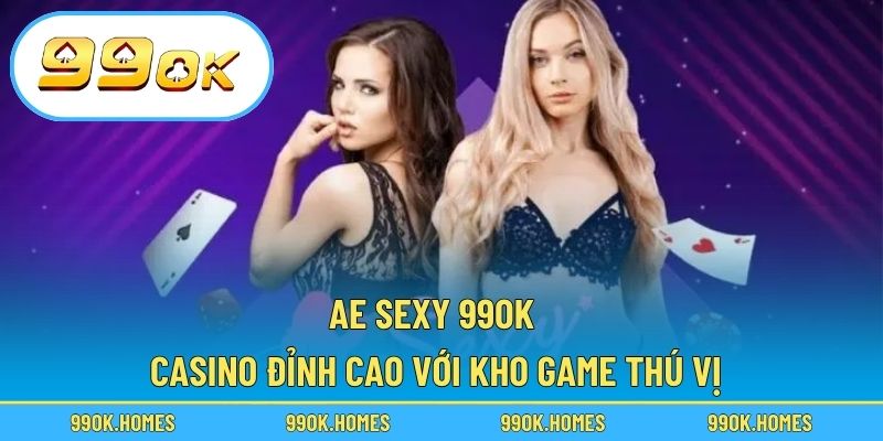 Ae Sexy 99OK – Casino Đỉnh Cao Với Kho Game Thú Vị
