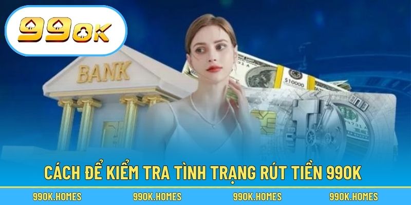 Cách để kiểm tra tình trạng rút tiền 99OK