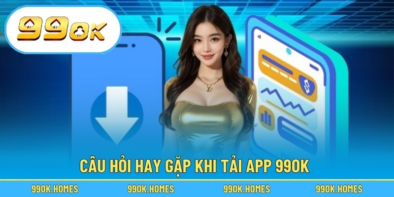 Câu hỏi hay gặp khi tải app 99OK