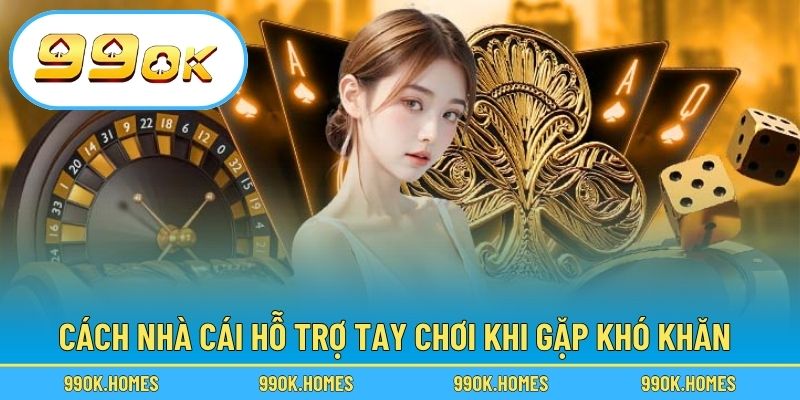 Cách nhà cái hỗ trợ tay chơi khi gặp khó khăn