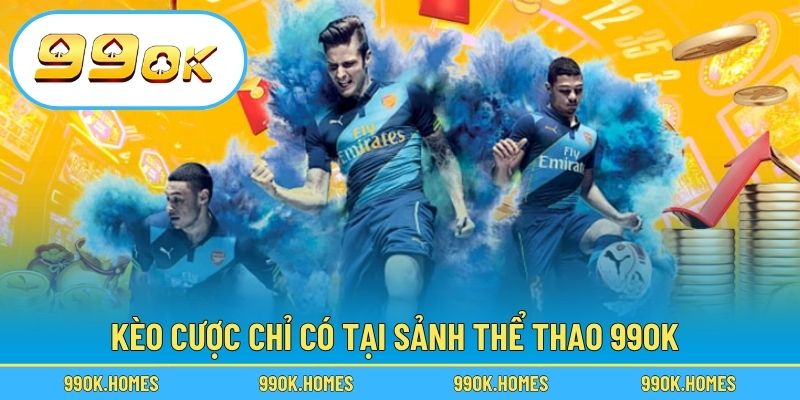 Kèo cược chỉ có tại sảnh thể thao 99OK