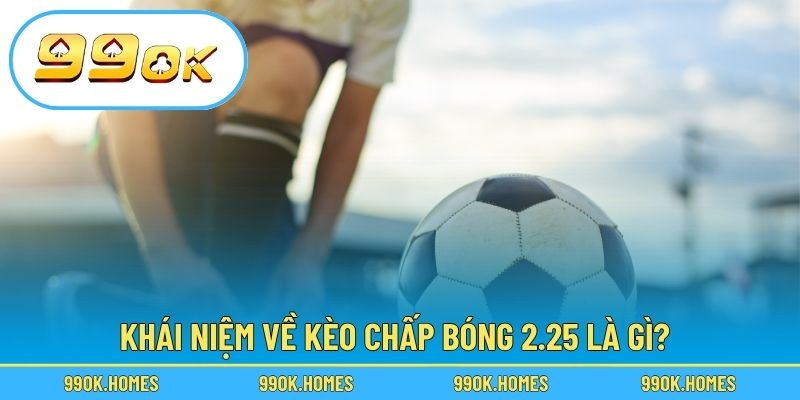 Khái niệm về kèo chấp bóng 2.25 là gì?