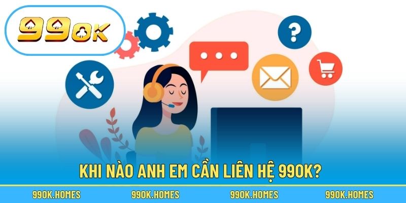 Khi nào anh em cần liên hệ 99OK?