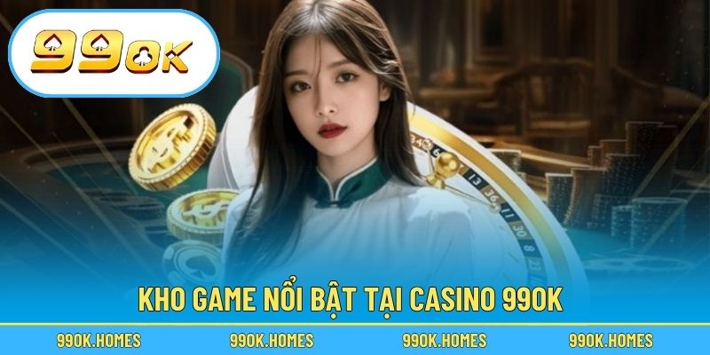 Kho game nổi bật tại Casino 99OK
