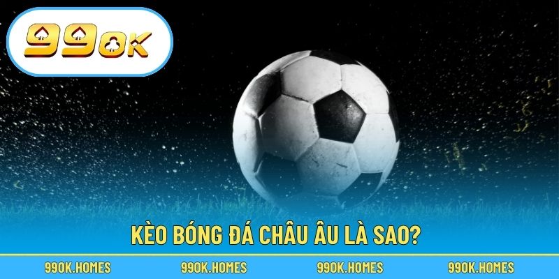 Kèo bóng đá châu Âu là sao?