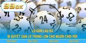 Lô Gan Lâu Ra – Bí Quyết Săn Lô Trúng Lớn Cho Người Chơi Mới