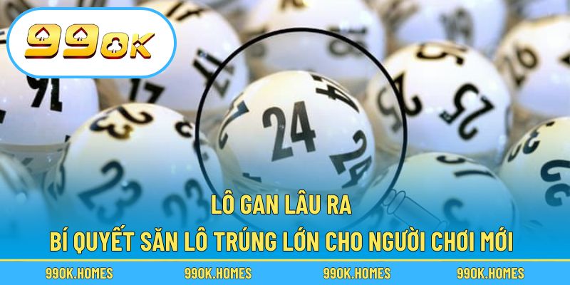 Lô Gan Lâu Ra – Bí Quyết Săn Lô Trúng Lớn Cho Người Chơi Mới