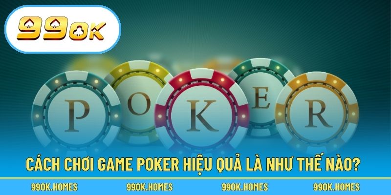 Cách chơi game poker hiệu quả là như thế nào?