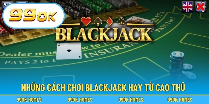 Những cách chơi Blackjack hay từ cao thủ
