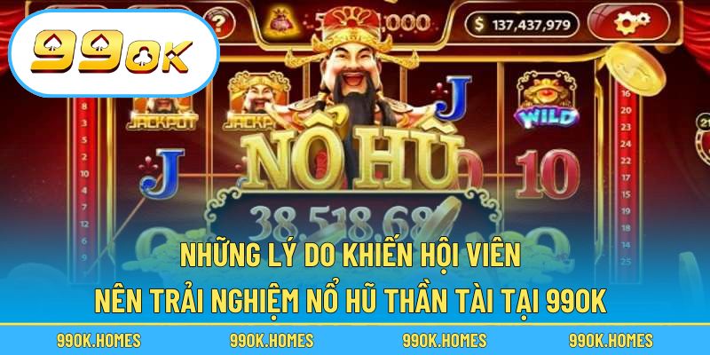 Những lý do khiến hội viên nên trải nghiệm nổ hũ thần tài tại 99OK