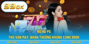 Nổ Hũ PG – Thử Vận May, Nhận Thưởng Khủng Cùng 99OK