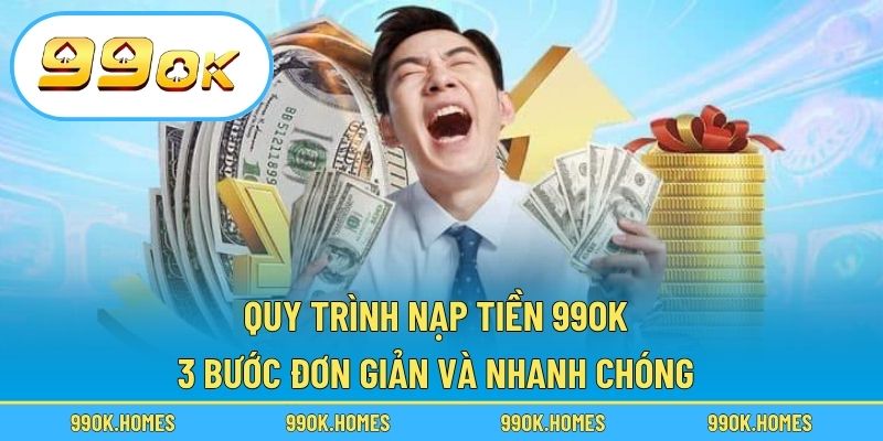 Quy trình nạp tiền 99OK – 3 bước đơn giản và nhanh chóng