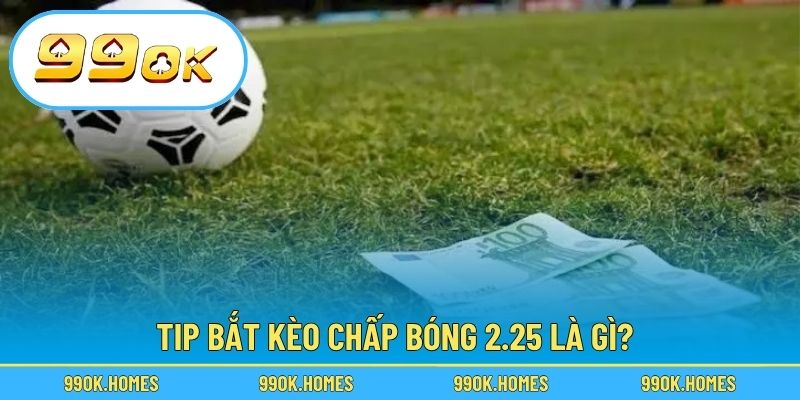 Tip bắt kèo chấp bóng 2.25 là gì?