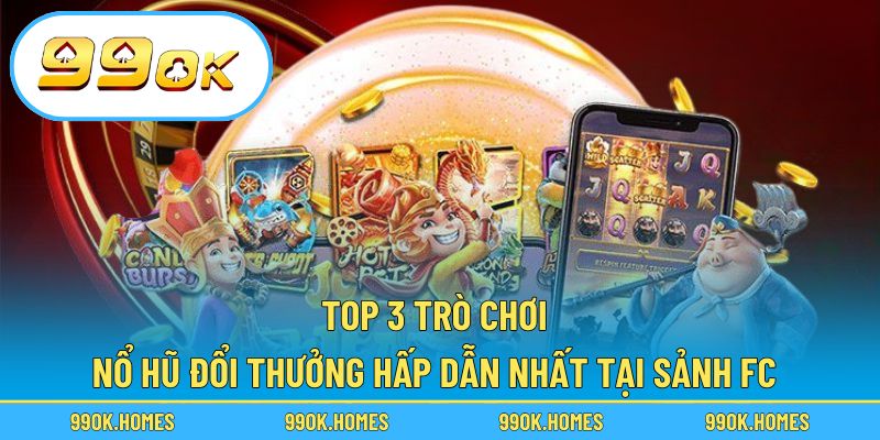 Top 3 trò chơi nổ hũ đổi thưởng hấp dẫn nhất tại sảnh FC