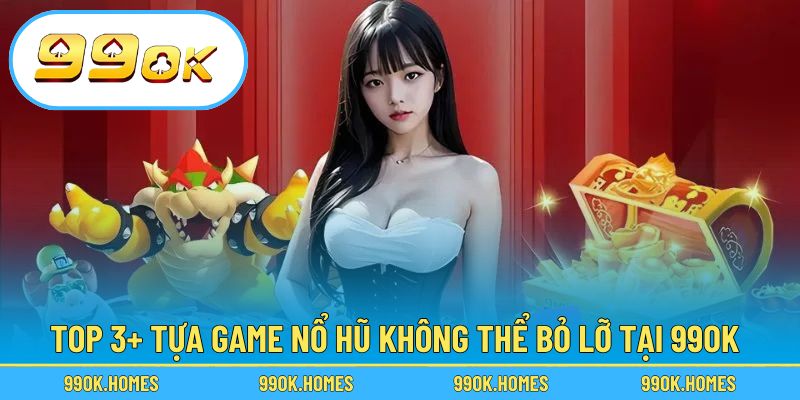 Top 3+ tựa game nổ hũ không thể bỏ lỡ tại 99OK