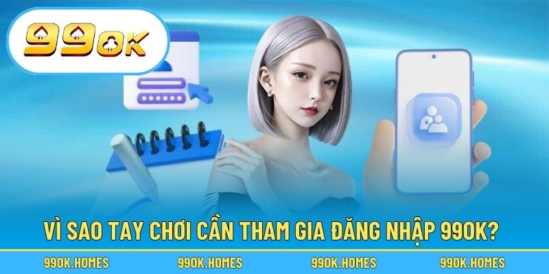 Vì sao tay chơi cần tham gia đăng nhập 99OK?