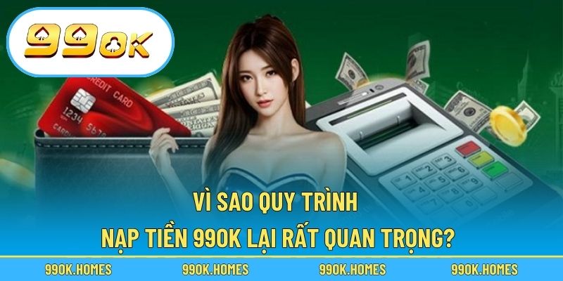 Vì sao quy trình nạp tiền 99OK lại rất quan trọng?