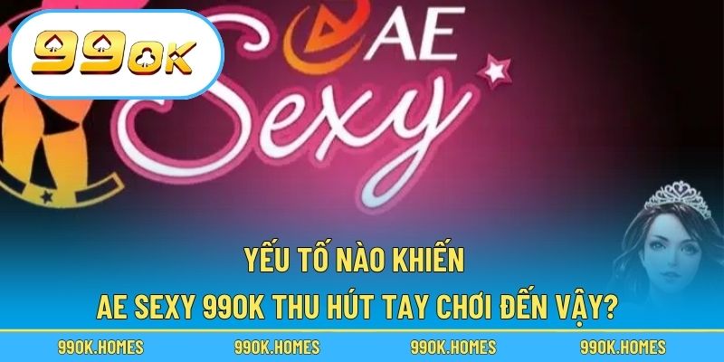 Yếu tố nào khiến Ae Sexy 99OK thu hút tay chơi đến vậy?